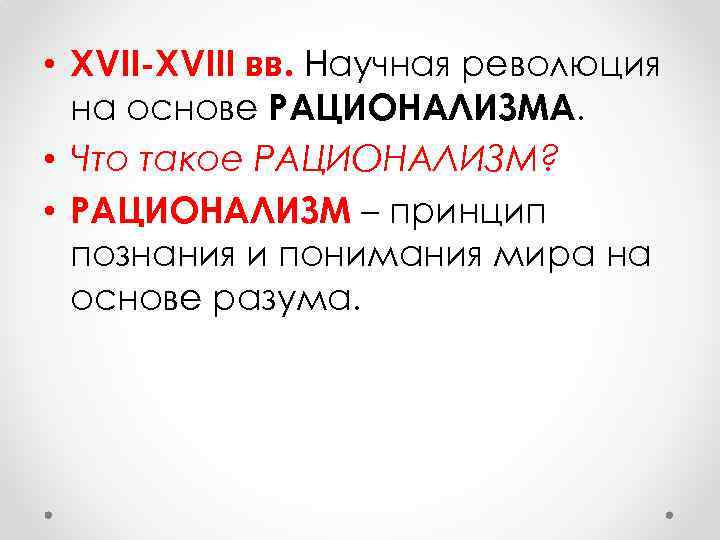  • XVII-XVIII вв. Научная революция на основе РАЦИОНАЛИЗМА. • Что такое РАЦИОНАЛИЗМ? •