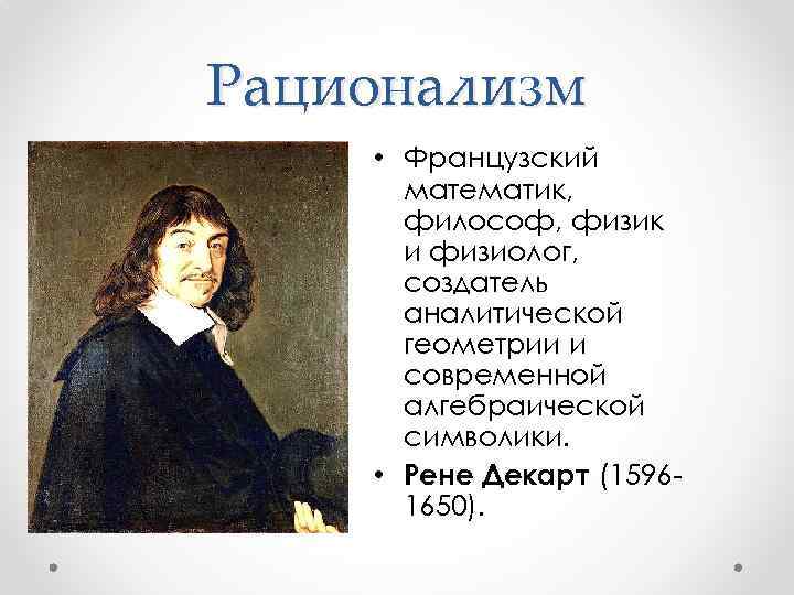 Рационализм • Французский математик, философ, физик и физиолог, создатель аналитической геометрии и современной алгебраической