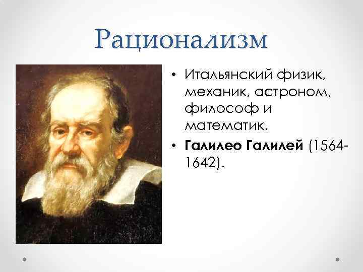 Рационализм • Итальянский физик, механик, астроном, философ и математик. • Галилео Галилей (15641642). 
