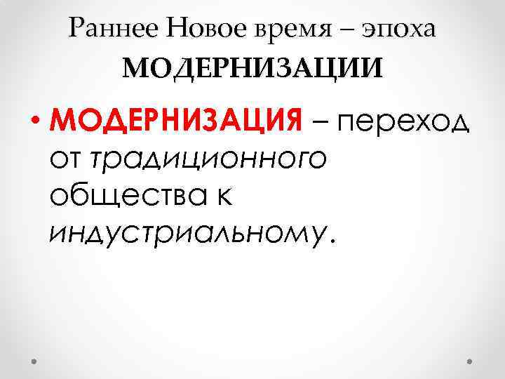 Раннее Новое время – эпоха МОДЕРНИЗАЦИИ • МОДЕРНИЗАЦИЯ – переход от традиционного общества к