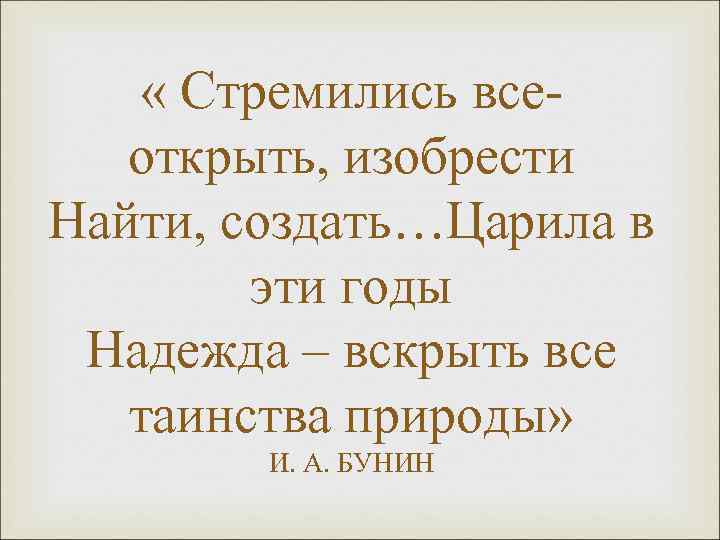  « Стремились всеоткрыть, изобрести Найти, создать…Царила в эти годы Надежда – вскрыть все