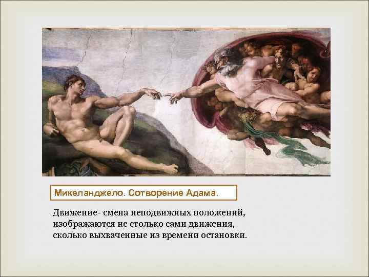  Микеланджело. Сотворение Адама. Движение- смена неподвижных положений, изображаются не столько сами движения, сколько