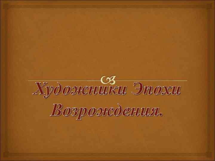 Художники Эпохи Возрождения. 