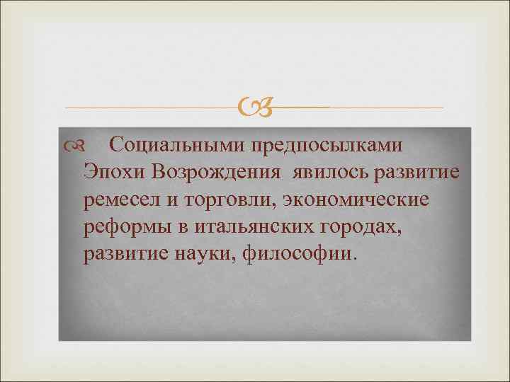  Социальными предпосылками Эпохи Возрождения явилось развитие ремесел и торговли, экономические реформы в итальянских