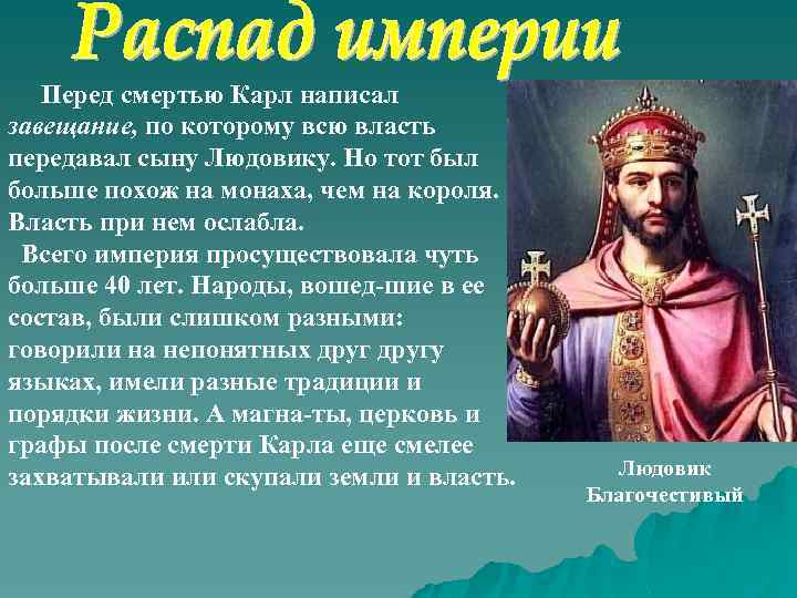Перед смертью Карл написал завещание, по которому всю власть передавал сыну Людовику. Но тот