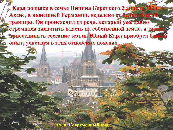 Карл родился в семье Пипина Короткого 2 апреля 742 г. в Ахене, в нынешней