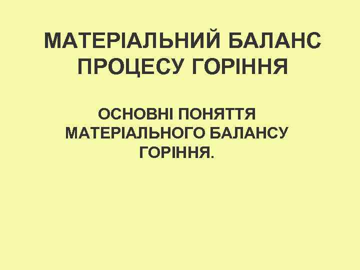 МАТЕРІАЛЬНИЙ БАЛАНС ПРОЦЕСУ ГОРІННЯ ОСНОВНІ ПОНЯТТЯ МАТЕРІАЛЬНОГО БАЛАНСУ ГОРІННЯ. 