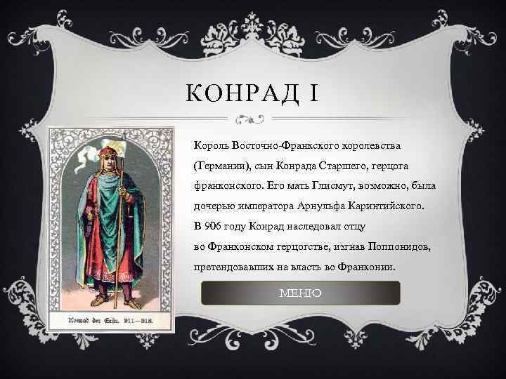 КОНРАД I Король Восточно-Франкского королевства (Германии), сын Конрада Старшего, герцога франконского. Его мать Глисмут,