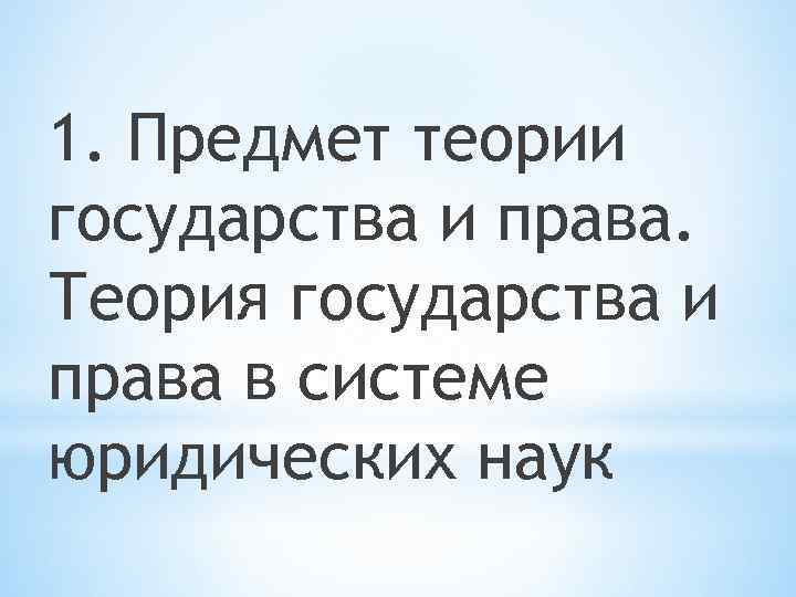 1. Предмет теории государства и права. Теория государства и права в системе юридических наук