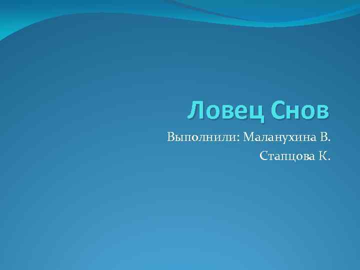 Ловец Снов Выполнили: Маланухина В. Стапцова К. 