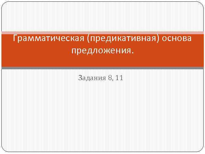 Грамматическая (предикативная) основа предложения. Задания 8, 11 