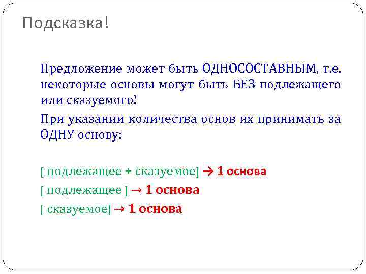 Подсказка! Предложение может быть ОДНОСОСТАВНЫМ, т. е. некоторые основы могут быть БЕЗ подлежащего или