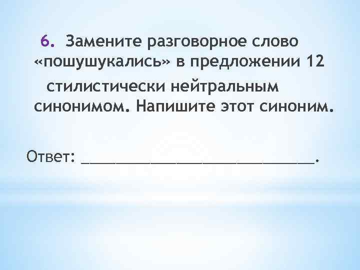 6. Замените разговорное слово «пошушукались» в предложении 12 стилистически нейтральным синонимом. Напишите этот синоним.