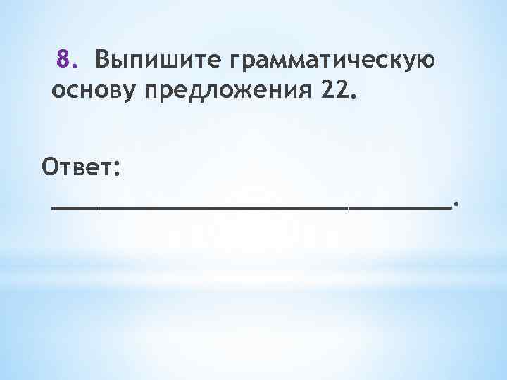 8. Выпишите грамматическую основу предложения 22. Ответ: ______________. 