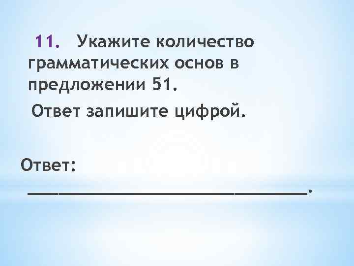 11. Укажите количество грамматических основ в предложении 51. Ответ запишите цифрой. Ответ: ______________. 