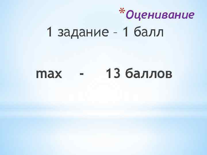 *Оценивание 1 задание – 1 балл max - 13 баллов 