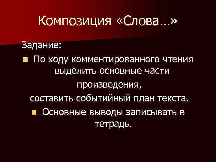 Композиция «Слова…» Задание: n По ходу комментированного чтения выделить основные части произведения, составить событийный