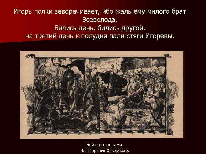Игорь полки заворачивает, ибо жаль ему милого брат Всеволода. Бились день, бились другой, на