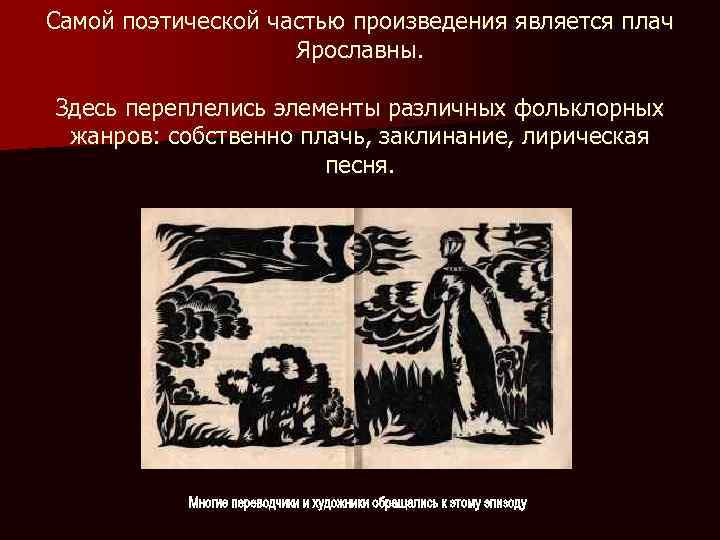 Самой поэтической частью произведения является плач Ярославны. Здесь переплелись элементы различных фольклорных жанров: собственно