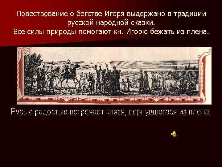 Повествование о бегстве Игоря выдержано в традиции русской народной сказки. Все силы природы помогают