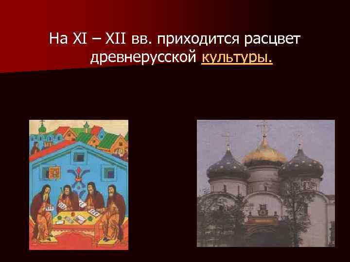 На XI – XII вв. приходится расцвет древнерусской культуры. 