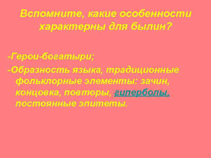 Вспомните, какие особенности характерны для былин? -Герои-богатыри; -Образность языка, традиционные фольклорные элементы: зачин, концовка,