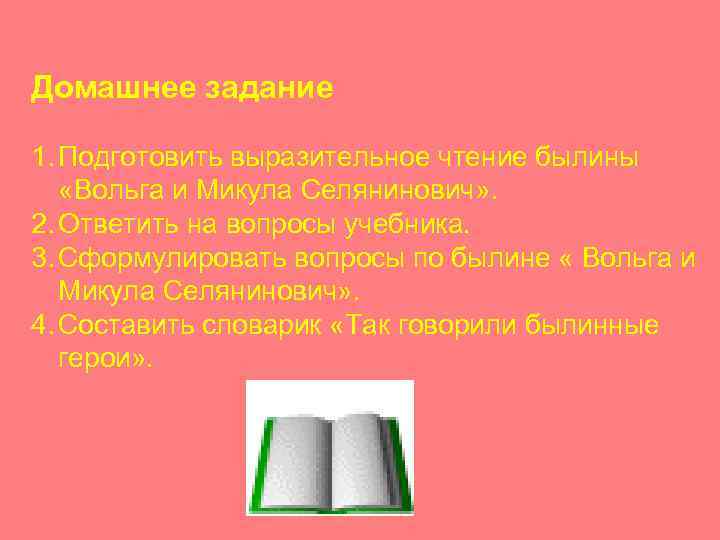 Домашнее задание 1. Подготовить выразительное чтение былины «Вольга и Микула Селянинович» . 2. Ответить