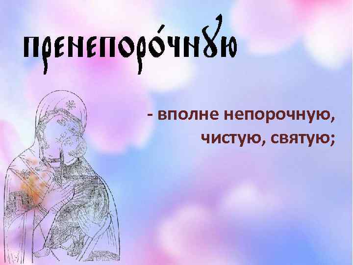 - вполне непорочную, чистую, святую; 