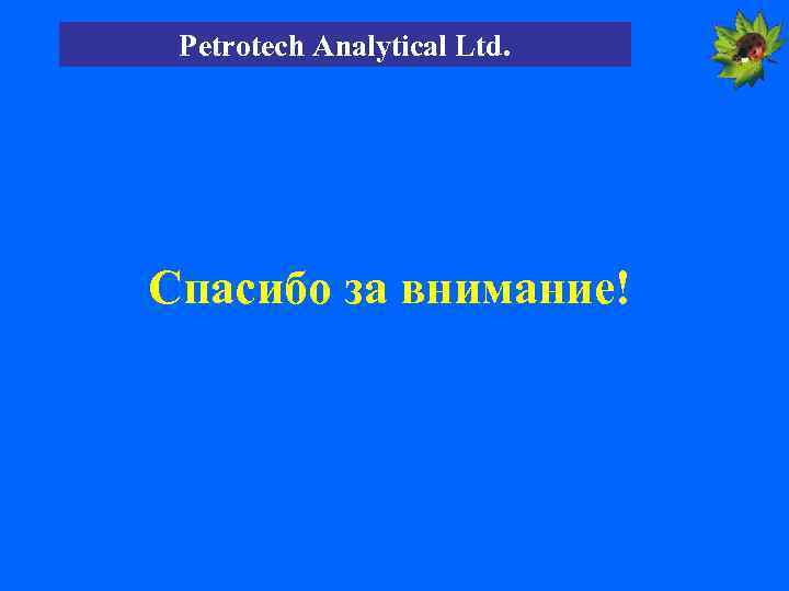 Petrotech Analytical Ltd. Спасибо за внимание! 