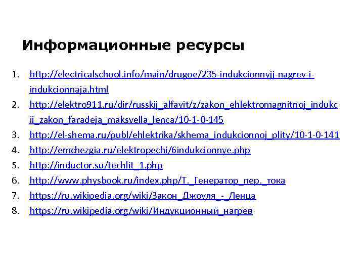 Информационные ресурсы 1. http: //electricalschool. info/main/drugoe/235 -indukcionnyjj-nagrev-iindukcionnaja. html 2. http: //elektro 911. ru/dir/russkij_alfavit/z/zakon_ehlektromagnitnoj_indukc ii_zakon_faradeja_maksvella_lenca/10