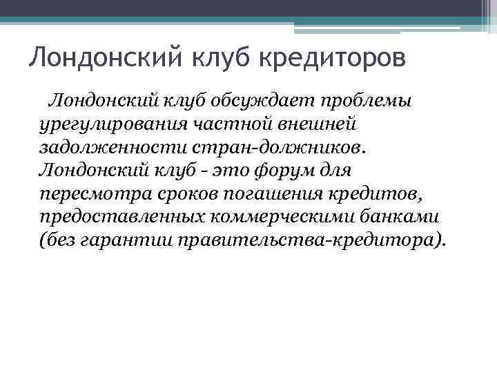 Лондонский клуб кредиторов Лондонский клуб обсуждает проблемы урегулирования частной внешней задолженности стран должников. Лондонский
