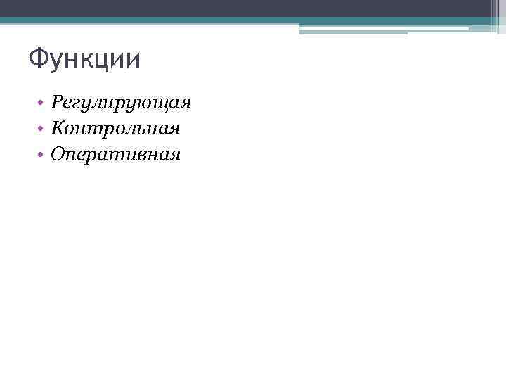 Функции • Регулирующая • Контрольная • Оперативная 