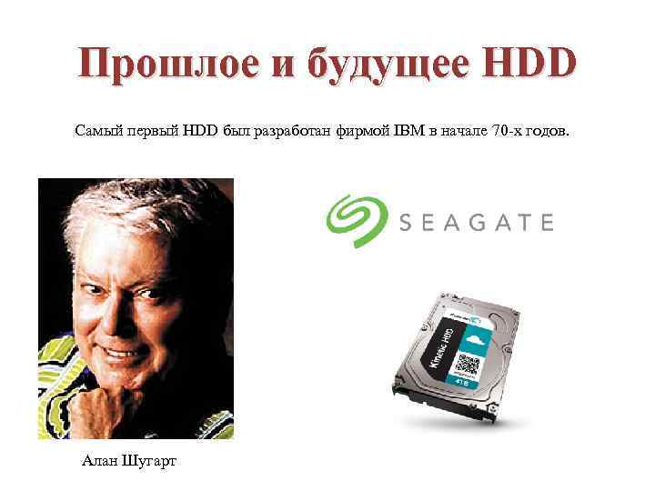 Прошлое и будущее HDD Самый первый HDD был разработан фирмой IBM в начале 70