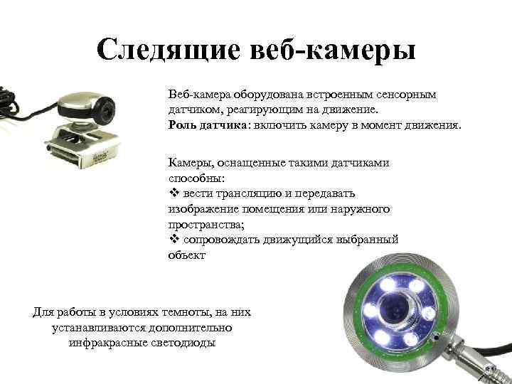 Следящие веб-камеры Веб-камера оборудована встроенным сенсорным датчиком, реагирующим на движение. Роль датчика: включить камеру