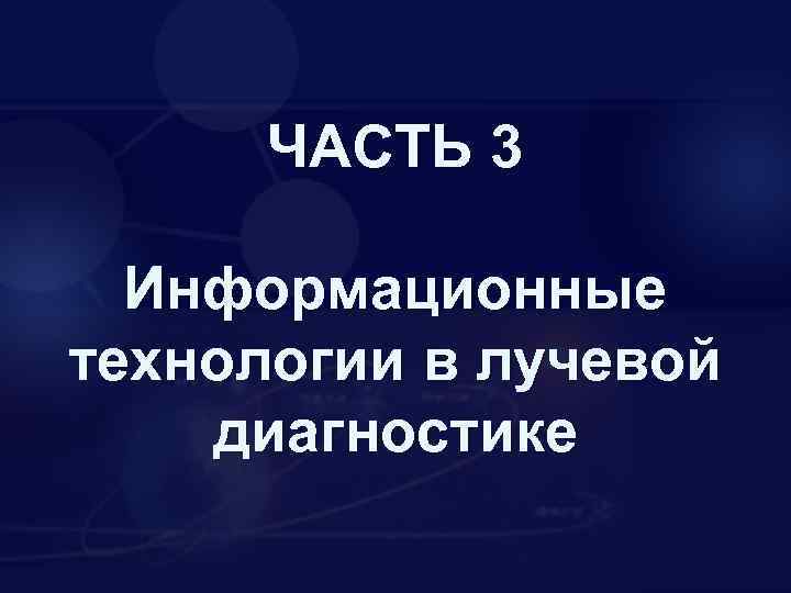 ЧАСТЬ 3 Информационные технологии в лучевой диагностике 