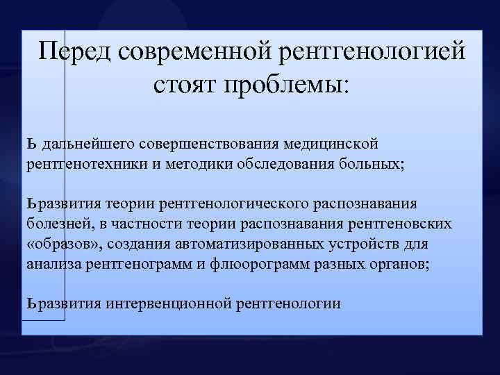 Перед современной рентгенологией стоят проблемы: ь дальнейшего совершенствования медицинской рентгенотехники и методики обследования больных;