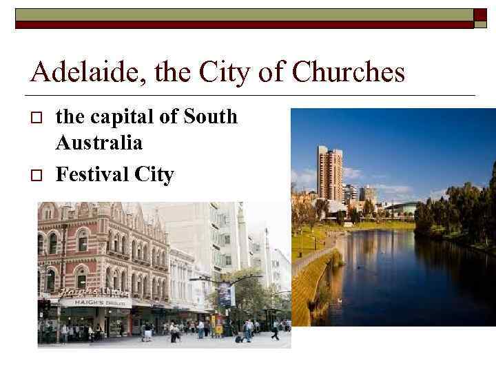 Adelaide, the City of Churches o o the capital of South Australia Festival City