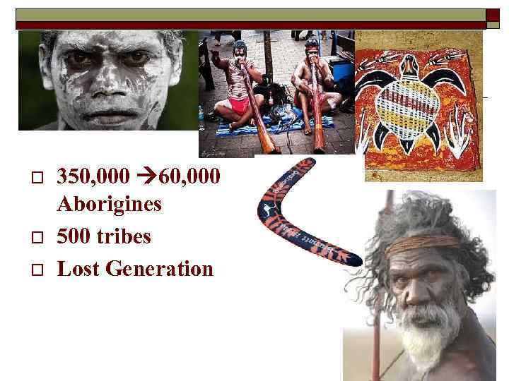 o o o 350, 000 60, 000 Aborigines 500 tribes Lost Generation 