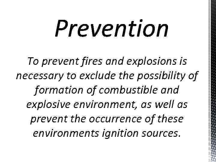 To prevent fires and explosions is necessary to exclude the possibility of formation of