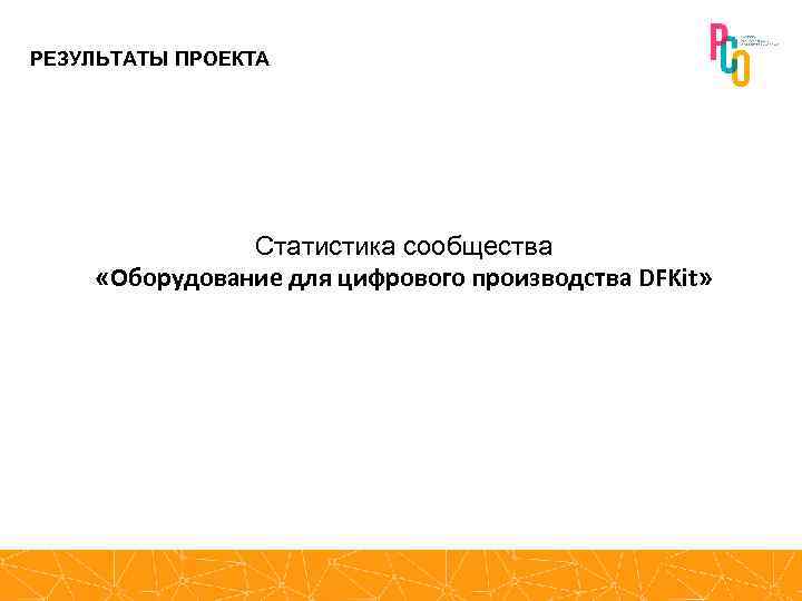 РЕЗУЛЬТАТЫ ПРОЕКТА Статистика сообщества «Оборудование для цифрового производства DFKit» 