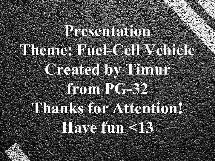 Presentation Theme: Fuel-Cell Vehicle Created by Timur from PG-32 Thanks for Attention! Have fun