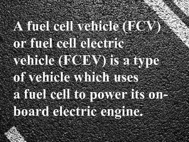 A fuel cell vehicle (FCV) or fuel cell electric vehicle (FCEV) is a type