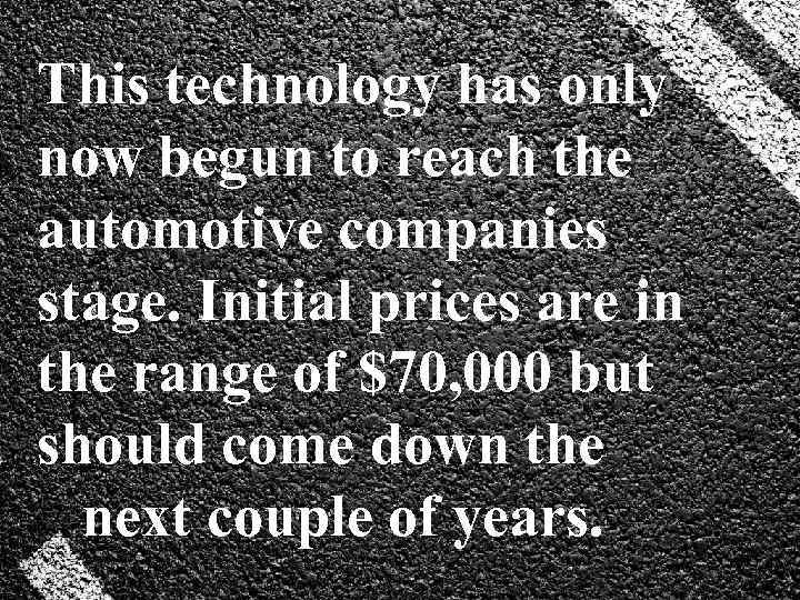 This technology has only now begun to reach the automotive companies stage. Initial prices