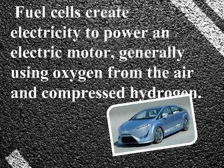  Fuel cells create electricity to power an electric motor, generally using oxygen from