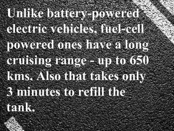 Unlike battery-powered electric vehicles, fuel-cell powered ones have a long cruising range - up