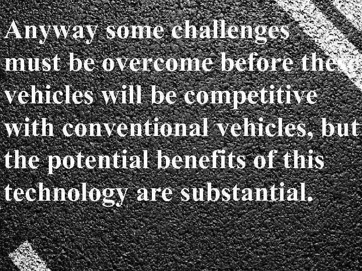 Anyway some challenges must be overcome before these vehicles will be competitive with conventional