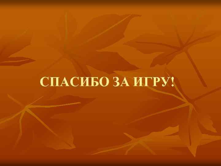 СПАСИБО ЗА ИГРУ! 