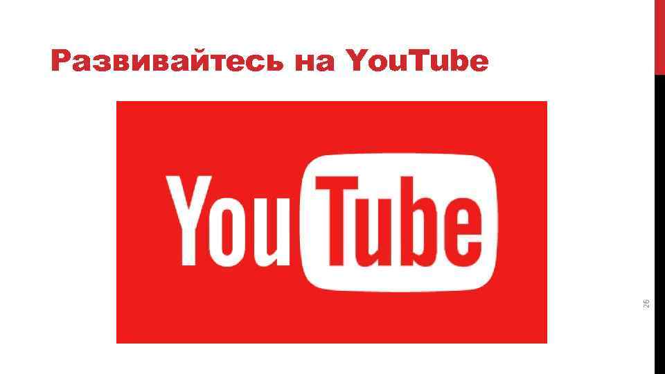 26 Развивайтесь на You. Tube 