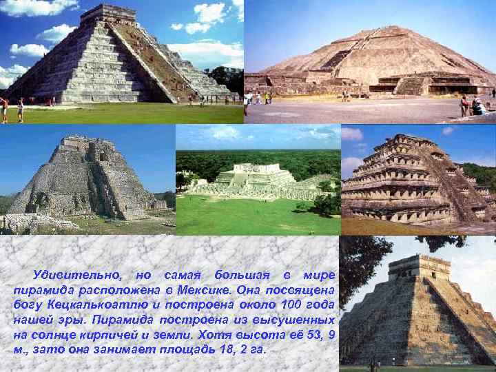 Удивительно, но самая большая в мире пирамида расположена в Мексике. Она посвящена богу Кецкалькоатлю