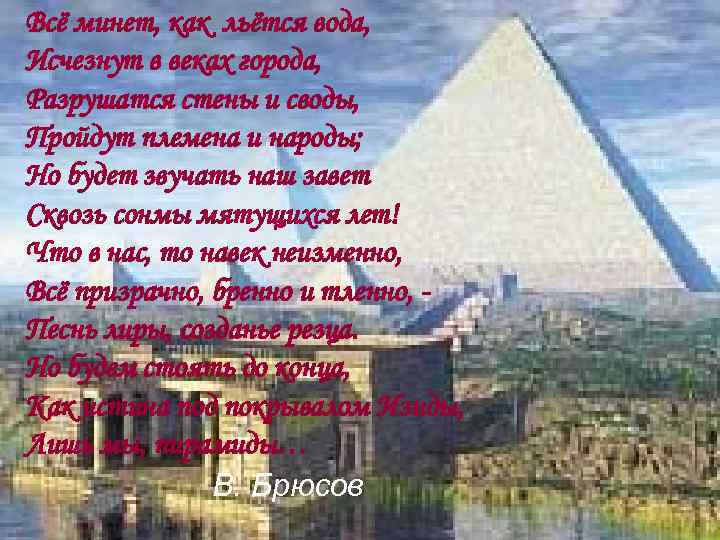 Всё минет, как льётся вода, Исчезнут в веках города, Разрушатся стены и своды, Пройдут